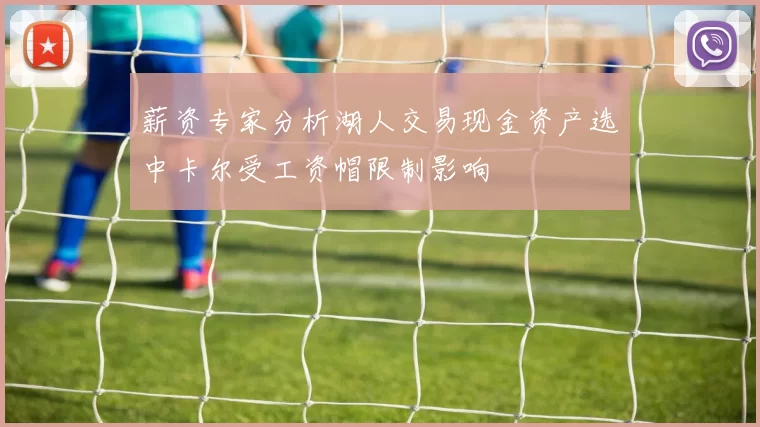 薪资专家分析湖人交易现金资产选中卡尔受工资帽限制影响