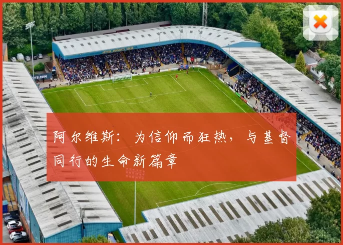 阿尔维斯：为信仰而狂热，与基督同行的生命新篇章