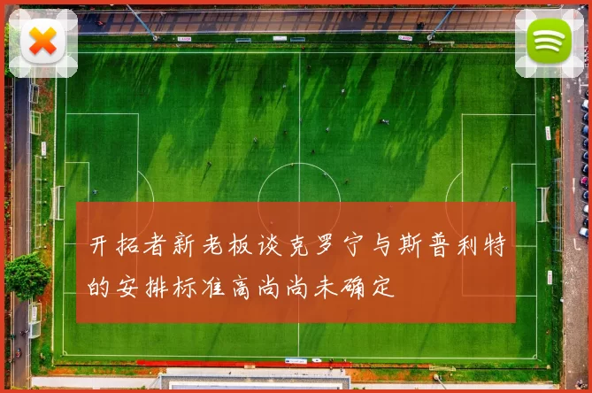 开拓者新老板谈克罗宁与斯普利特的安排标准高尚尚未确定
