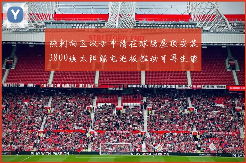 热刺向区议会申请在球场屋顶安装3800块太阳能电池板推动可再生能源发展