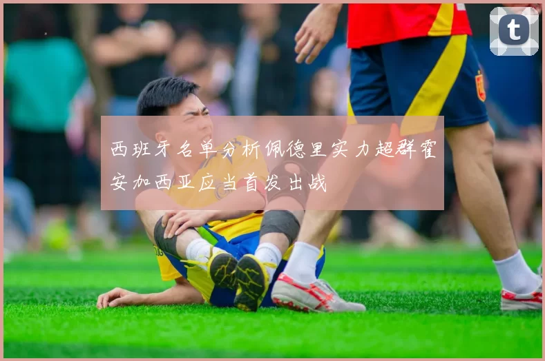 西班牙名单分析佩德里实力超群霍安加西亚应当首发出战